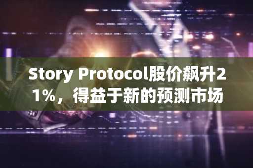Story Protocol股价飙升21%，得益于新的预测市场和隐私升级
