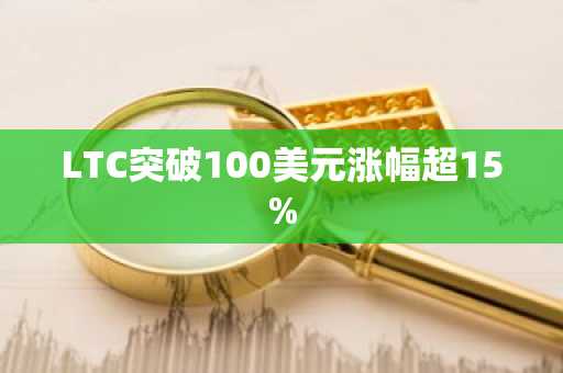 LTC突破100美元涨幅超15%