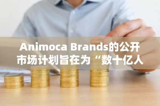 Animoca Brands的公开市场计划旨在为“数十亿人”提供加密货币交易渠道