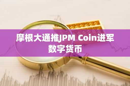 摩根大通推JPM Coin进军数字货币