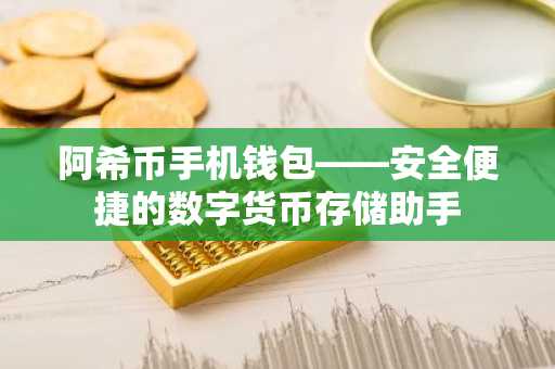 阿希币手机钱包——安全便捷的数字货币存储助手