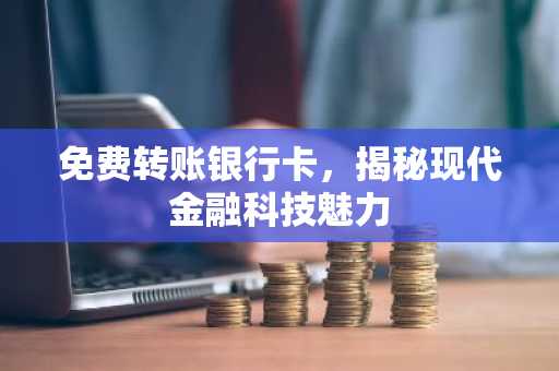免费转账银行卡，揭秘现代金融科技魅力