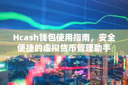 Hcash钱包使用指南，安全便捷的虚拟货币管理助手