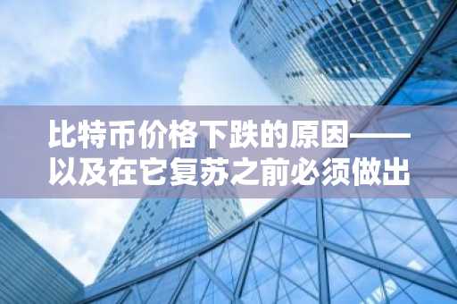 比特币价格下跌的原因——以及在它复苏之前必须做出哪些改变
