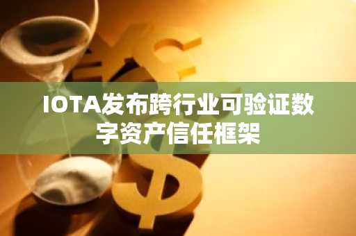 IOTA发布跨行业可验证数字资产信任框架
