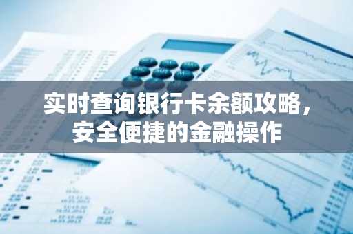 实时查询银行卡余额攻略，安全便捷的金融操作