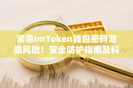 紧急ImToken钱包密码泄露风险！安全防护指南及科普