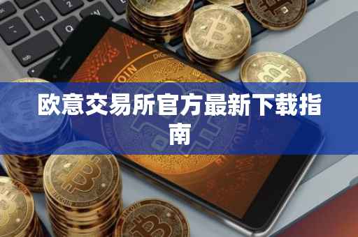 欧意交易所官方最新下载指南