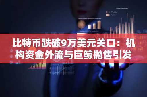 比特币跌破9万美元关口：机构资金外流与巨鲸抛售引发市场恐慌