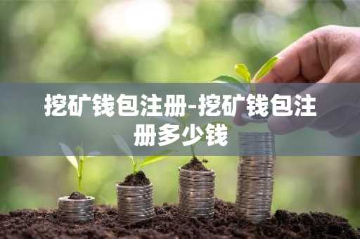 挖矿钱包注册-挖矿钱包注册多少钱
