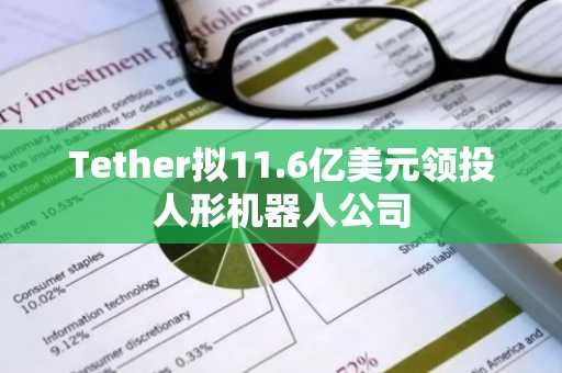 Tether拟11.6亿美元领投人形机器人公司