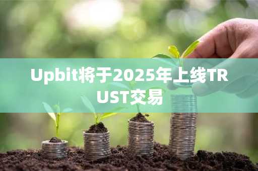 Upbit将于2025年上线TRUST交易