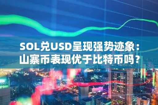 SOL兑USD呈现强势迹象：山寨币表现优于比特币吗？