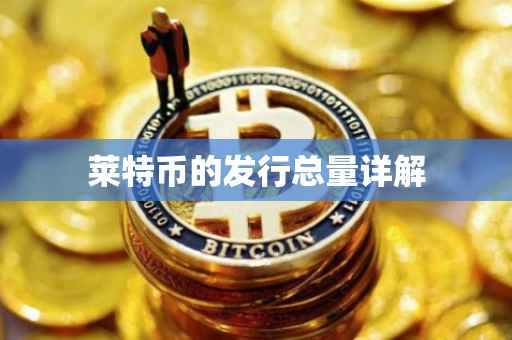 莱特币的发行总量详解