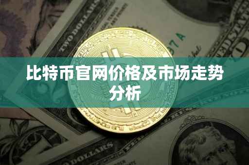 比特币官网价格及市场走势分析