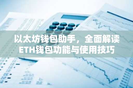 以太坊钱包助手，全面解读ETH钱包功能与使用技巧