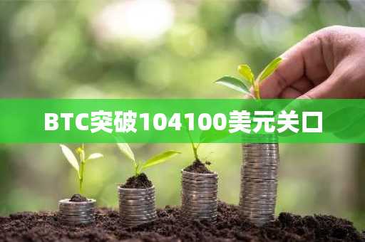 BTC突破104100美元关口