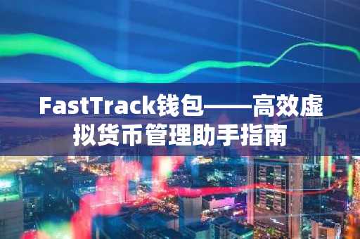 FastTrack钱包——高效虚拟货币管理助手指南