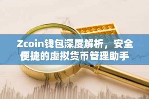 Zcoin钱包深度解析，安全便捷的虚拟货币管理助手