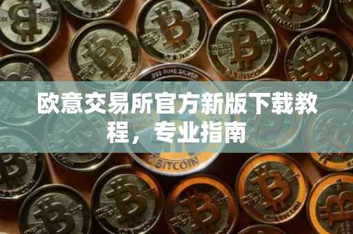 欧意交易所官方新版下载教程，专业指南
