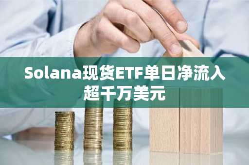 Solana现货ETF单日净流入超千万美元