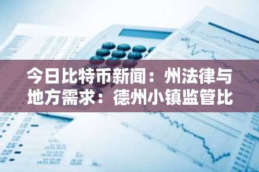 今日比特币新闻：州法律与地方需求：德州小镇监管比特币矿工的斗争失败