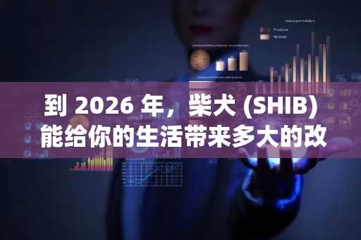 到 2026 年，柴犬 (SHIB) 能给你的生活带来多大的改变？