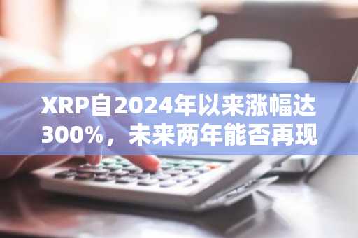 XRP自2024年以来涨幅达300%，未来两年能否再现辉煌？