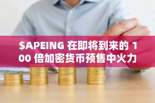 $APEING 在即将到来的 100 倍加密货币预售中火力全开，FARTCOIN 和 PEPE 也加入战局
