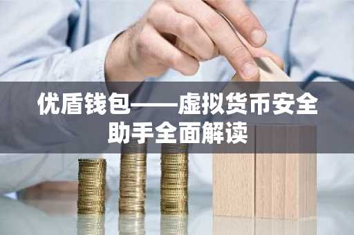 优盾钱包——虚拟货币安全助手全面解读