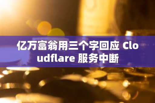 亿万富翁用三个字回应 Cloudflare 服务中断