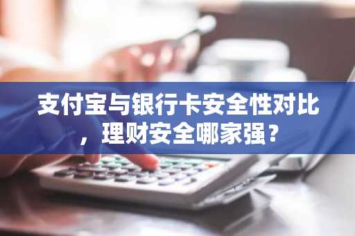 支付宝与银行卡安全性对比，理财安全哪家强？