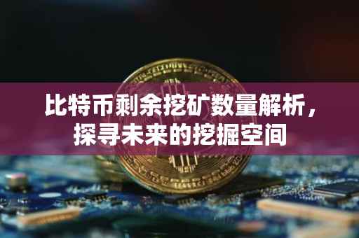 比特币剩余挖矿数量解析，探寻未来的挖掘空间