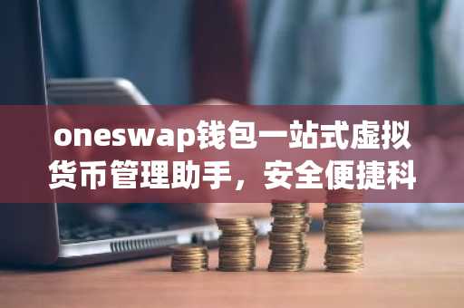 oneswap钱包一站式虚拟货币管理助手，安全便捷科普指南