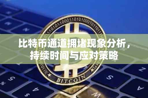 比特币通道拥堵现象分析，持续时间与应对策略
