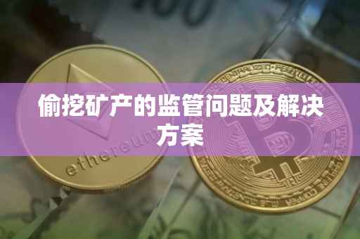 偷挖矿产的监管问题及解决方案