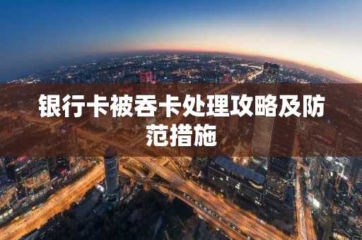 银行卡被吞卡处理攻略及防范措施