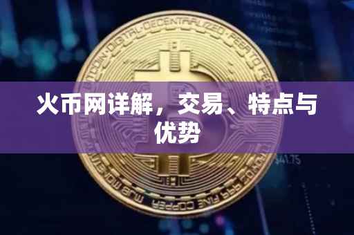 火币网详解，交易、特点与优势