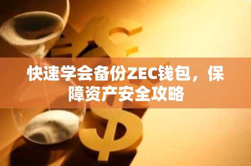 快速学会备份ZEC钱包，保障资产安全攻略