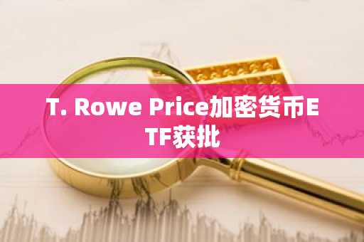 T. Rowe Price加密货币ETF获批