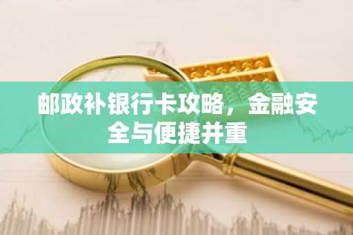 邮政补银行卡攻略，金融安全与便捷并重
