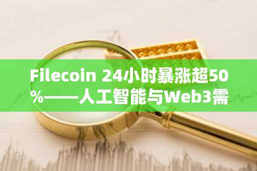 Filecoin 24小时暴涨超50%——人工智能与Web3需求成主要推动力