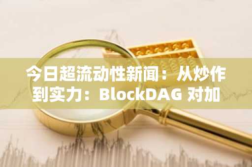 今日超流动性新闻：从炒作到实力：BlockDAG 对加密货币未来的透明解读