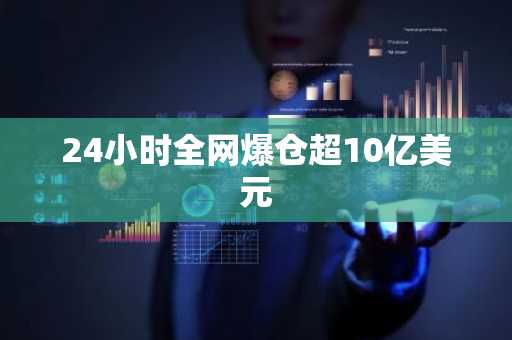 24小时全网爆仓超10亿美元