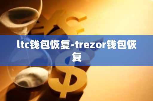 ltc钱包恢复-trezor钱包恢复