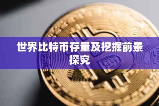 世界比特币存量及挖掘前景探究
