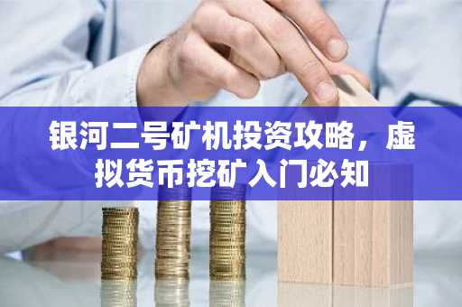 银河二号矿机投资攻略，虚拟货币挖矿入门必知