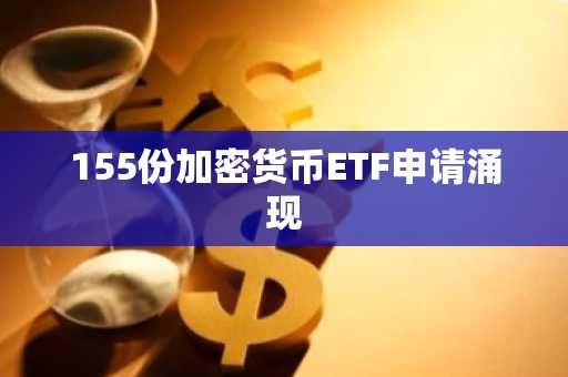 155份加密货币ETF申请涌现