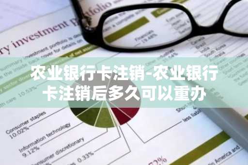 农业银行卡注销-农业银行卡注销后多久可以重办