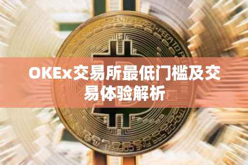 OKEx交易所最低门槛及交易体验解析